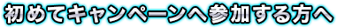 初めてキャンペーンへ参加する方へ