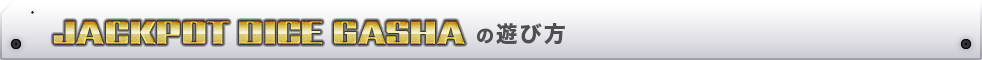 JACKPOT DICE GASHA の遊び方
