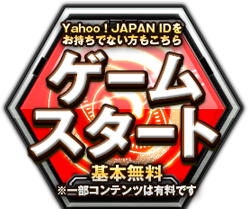 ゲームスタート (Yahoo! JAPAN IDをお持ちでない方もこちら) /  基本無料(※一部コンテンツは有料です)